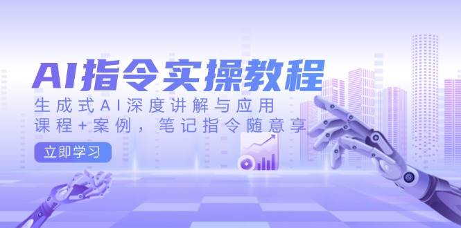 AI指令实战课，生成式AI深度讲解与应用，课程+案例，笔记指令随意享(更新)-梦凌网创