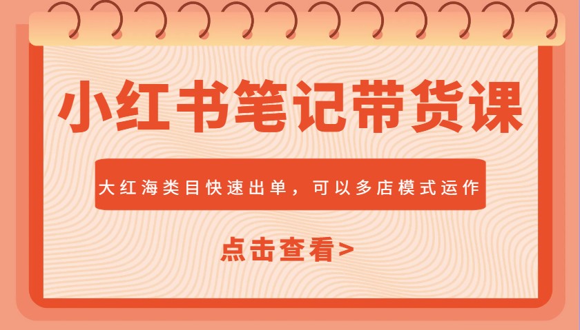 小红书笔记带货课，大红海类目快速出单，市场大，可以多店模式运作-梦凌网创