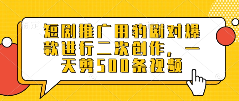 短剧推广用豹剧对爆款进行二次创作，一天剪500条视频-梦凌网创
