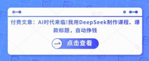 付费文章：AI时代来临！我用DeepSeek制作课程、爆款标题，自动挣钱-薪火元第一资源库