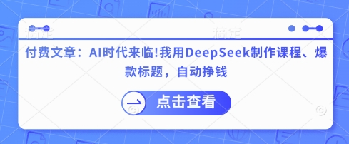 付费文章：AI时代来临！我用DeepSeek制作课程、爆款标题，自动挣钱-梦凌网创