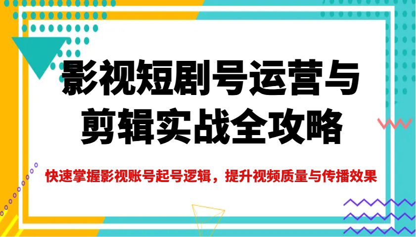 影视短剧号运营与剪辑实战全攻略，快速掌握影视账号起号逻辑，提升视频质量与传播效果-梦凌网创