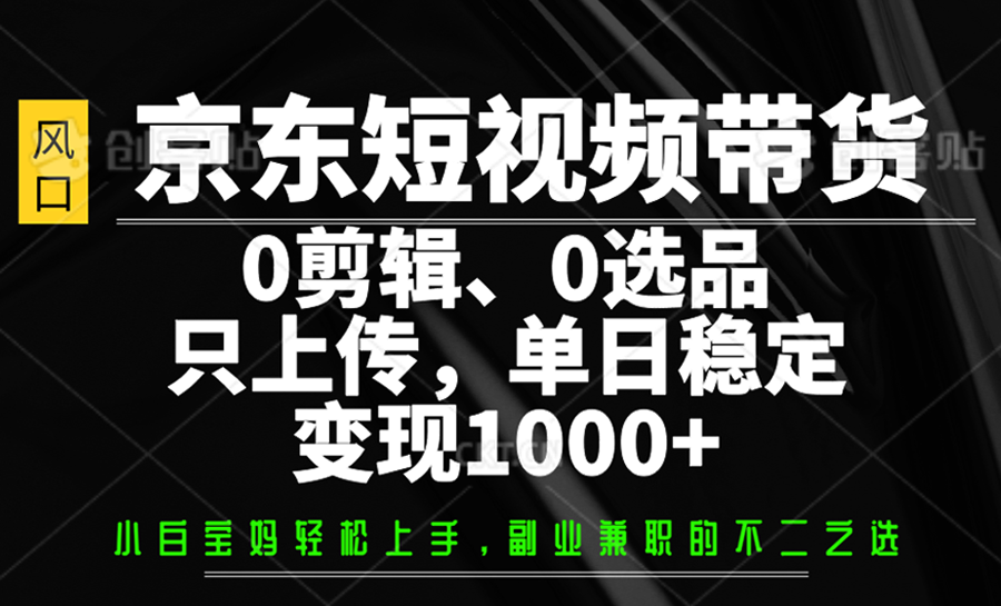 京东短视频带货，0剪辑，0选品，只上传，单日稳定变现1000+-梦凌网创