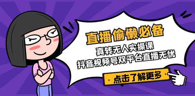 直播偷懒必备！真转无人实操课，抖音视频号双平台直播无忧-梦凌网创