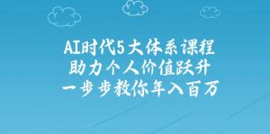 AI时代5大体系课程:助力个人价值跃升,一步步教你年入百万-薪火元第一资源库