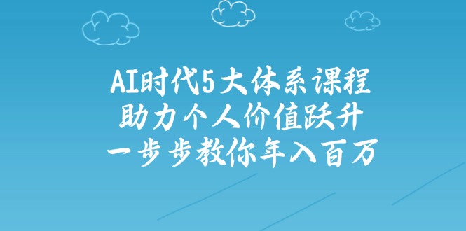 AI时代5大体系课程：助力个人价值跃升，一步步教你年入百万-梦凌网创
