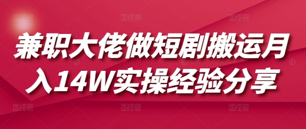 兼职大佬做短剧搬运月入14W实操经验分享-梦凌网创
