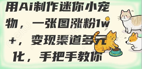用AI制作迷你小宠物，一张图涨粉1w+，变现渠道多元化，手把手教你-梦凌网创