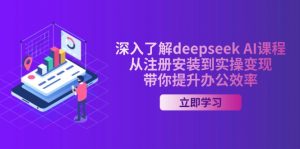 深入了解deepseek AI课程，从注册安装到实操变现，带你提升办公效率-薪火元第一资源库
