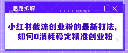 小红书截流创业粉的最新打法，如何0消耗稳定精准创业粉【思路拆解】-梦凌网创