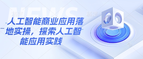人工智能商业应用落地实操，探索人工智能应用实践-梦凌网创