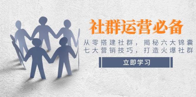 社群运营必备！从零搭建社群，揭秘六大锦囊、七大营销技巧，打造火爆社群-梦凌网创