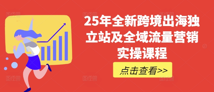 25年全新跨境出海独立站及全域流量营销实操课程，跨境电商独立站TIKTOK全域营销普货特货玩法大全-梦凌网创