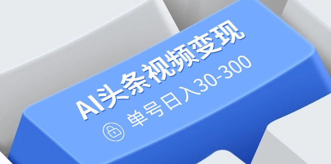 AI头条视频变现：AI原创搬运玩法，无需剪辑，多平台发布，单号日入30-300-梦凌网创