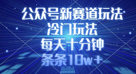 公众号新赛道玩法，冷门玩法，每天十分钟，条条10w+-梦凌网创