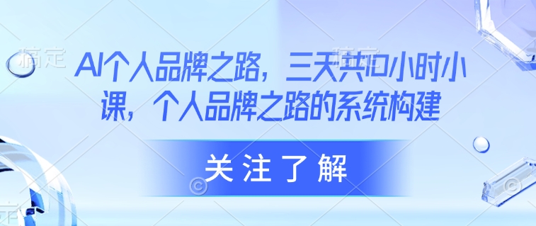 AI个人品牌之路，​三天共10小时小课，个人品牌之路的系统构建-梦凌网创