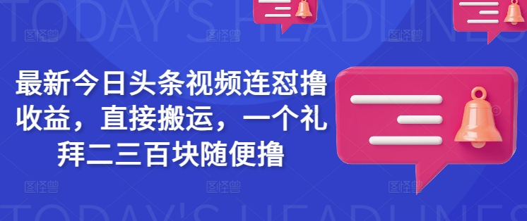 最新今日头条视频连怼撸收益，直接搬运，一个礼拜二三百块随便撸-薪火元第一资源库