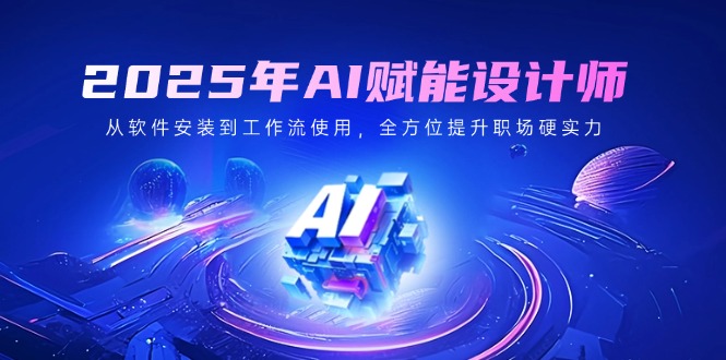2025年AI赋能设计师：从软件安装到工作流使用，全方位提升职场硬实力-梦凌网创