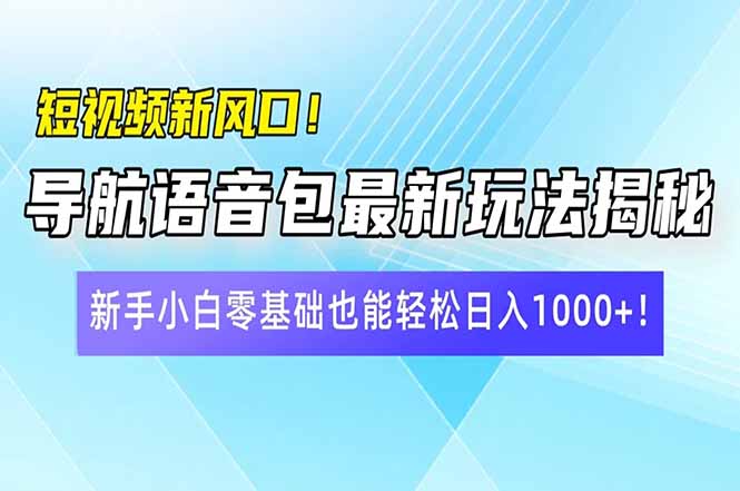 短视频新风口！导航语音包最新玩法揭秘，新手小白零基础也能轻松日入10…-梦凌网创