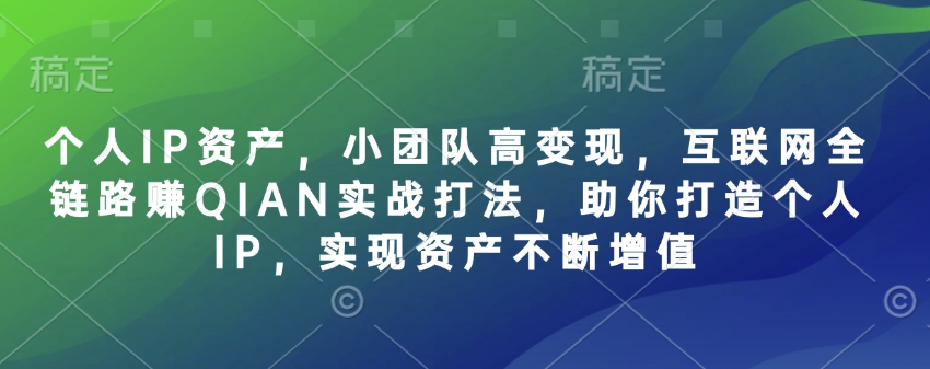 个人IP资产，小团队高变现，互联网全链路赚QIAN实战打法，助你打造个人IP，实现资产不断增值-梦凌网创