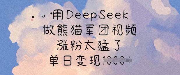 用DeepSeek做熊猫军团视频，涨粉太猛了，单日变现多张-梦凌网创