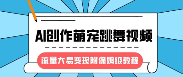 最新风口项目，AI创作萌宠跳舞视频，流量大易变现，附保姆级教程-梦凌网创