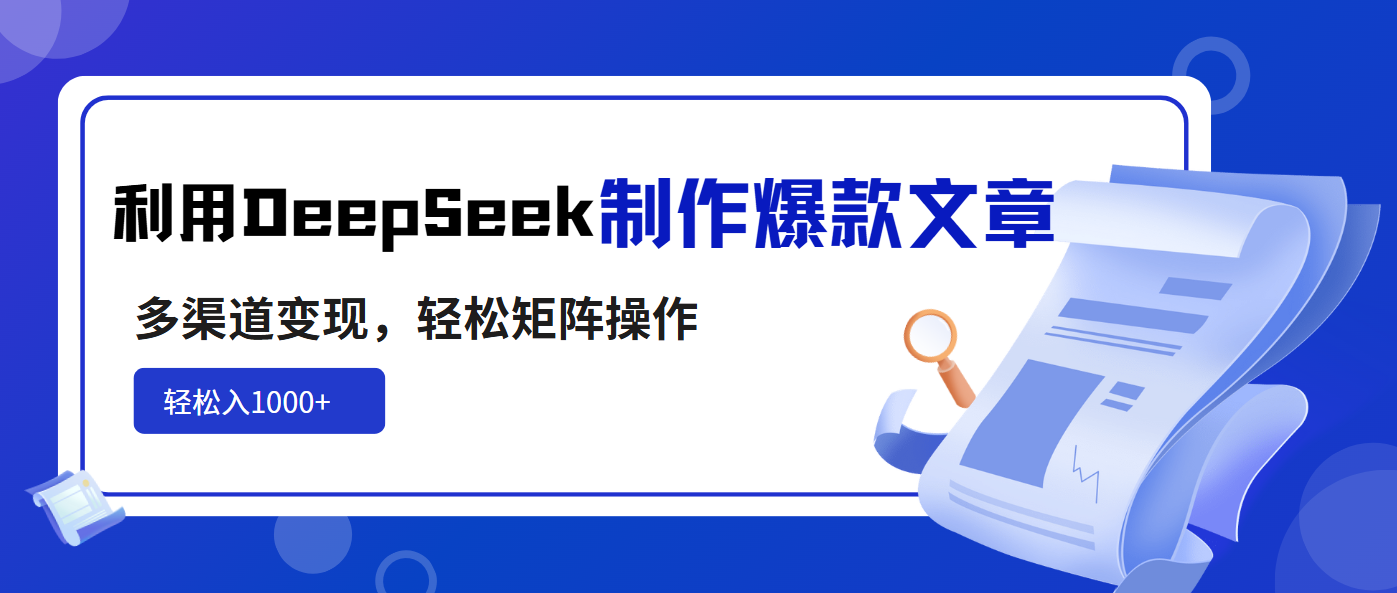 利用DeepSeek制作爆款文章，多渠道变现，轻松矩阵操作，轻松日入1000+-梦凌网创