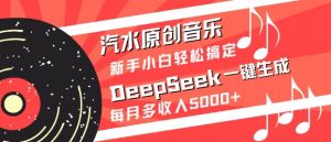 汽水原创音乐DeepSeek一键生成，新手小白轻松搞定，每月多收入5k+-薪火元第一资源库