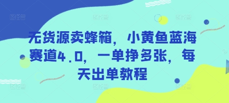 无货源卖蜂箱，小黄鱼蓝海赛道4.0，一单挣多张，每天出单教程-梦凌网创