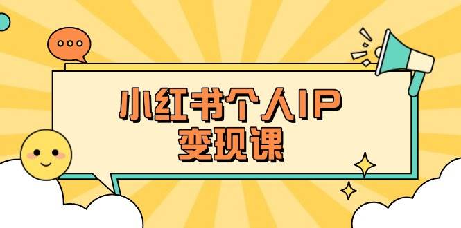小红书个人变现课：精准人设定位+爆款选题拆解，教你打造百万流量账号秘籍-梦凌网创