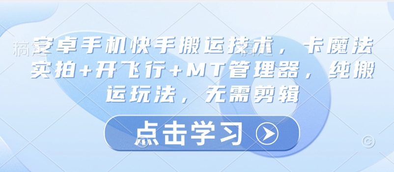 安卓手机快手搬运技术，卡魔法实拍+开飞行+MT管理器，纯搬运玩法，无需剪辑-梦凌网创