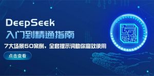DeepSeek入门到精通指南,7大场景50案例,全套提示词助你高效使用-薪火元第一资源库