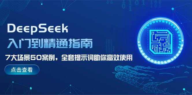 DeepSeek入门到精通指南，7大场景50案例，全套提示词助你高效使用-薪火元第一资源库