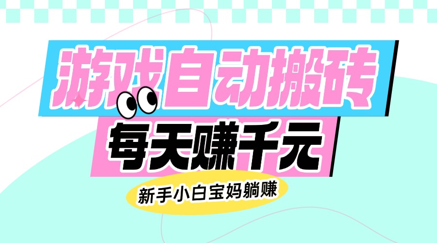 老款游戏自动搬砖，每天赚千元，新手小白宝妈躺赚-梦凌网创