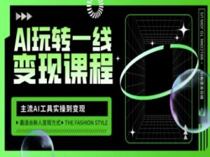AI玩转一线变现课程,主流AI工具实操到变现,玩转AI自媒体,打爆你的线上流量-薪火元第一资源库