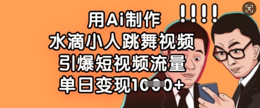 用Ai制作水滴小人跳舞视频，引爆短视频流量，单日变现数张-梦凌网创