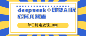 deepseek＋即梦AI玩转育儿赛道，单日稳定变现1000＋育儿赛道-薪火元第一资源库