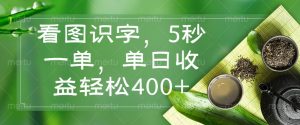 看图识字，5秒一单，单日收益轻松400+-薪火元第一资源库