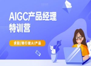 AIGC产品经理特训营-产品经理较教程,求职转行做AI产品-薪火元第一资源库