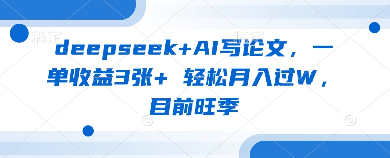 deepseek+AI写论文，一单收益3张+ 轻松月入过W，目前旺季-梦凌网创