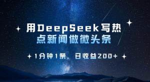 用DeepSeek写热点微头条，1分钟1条，日收益2张-薪火元第一资源库