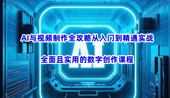 AI与视频制作全攻略从入门到精通实战，全面且实用的数字创作课程(更新3月)-梦凌网创
