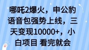 哪吒2爆火，利用这波热度，申公豹语音包强势上线，三天变现10...-薪火元第一资源库