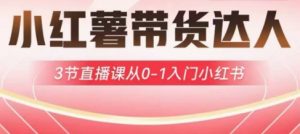 小红薯达人带货启航计划，3节直播课从0-1入门小红书-薪火元第一资源库