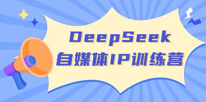 DeepSeek自媒体IP训练营，掌握四位定位法 长板变现模型 开启自媒体新篇章(更新)-梦凌网创