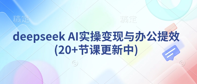 deepseek AI实操变现与办公提效(20+节课更新中)-梦凌网创