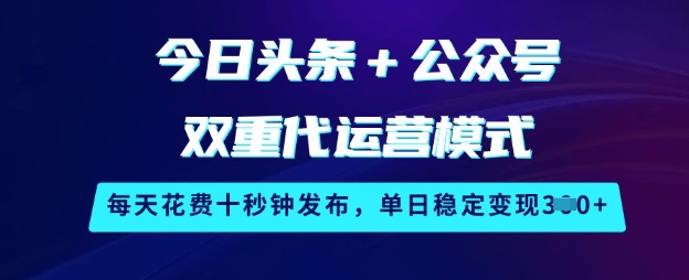 今日头条+公众号双重代运营模式，每天花费十秒钟发布，单日稳定变现3张【揭秘】-梦凌网创