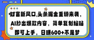 财富新风口,头条掘金重磅来袭AI秒出爆款内容简单复制粘贴即可上手，日...-薪火元第一资源库