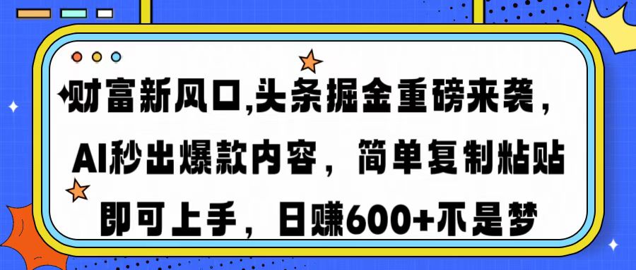 财富新风口,头条掘金重磅来袭AI秒出爆款内容简单复制粘贴即可上手，日…-梦凌网创