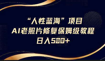 人性蓝海AI老照片修复项目保姆级教程，长期复购，轻松日入5张-梦凌网创